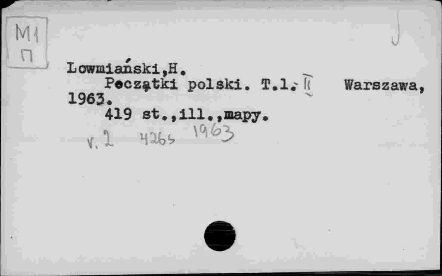 ﻿Ml
I п —	- J	LowaianskijH. Pecz^tki polski. Т.1.- 11 Warszawa 1963. 419 st.,111.,шару. v.l